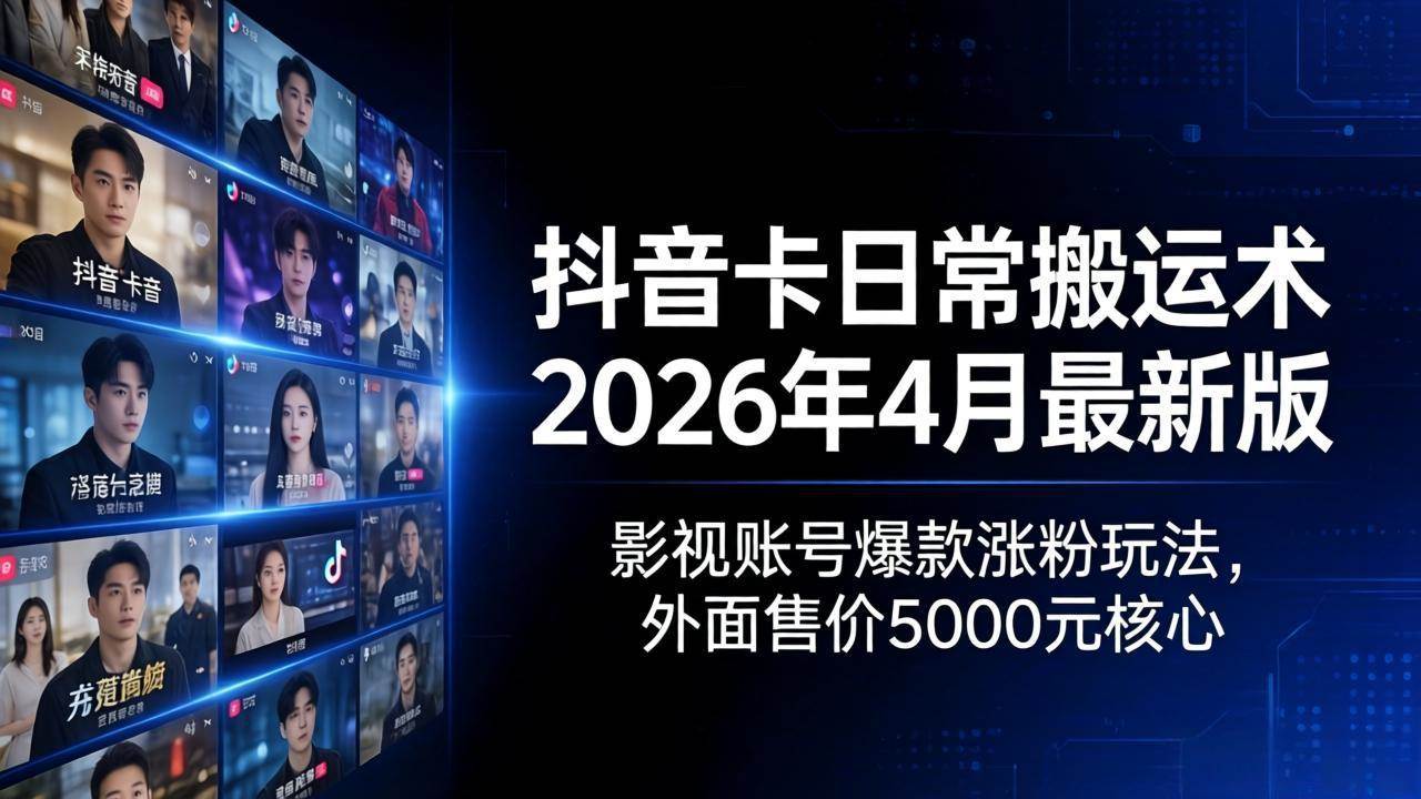 (4.18)抖音卡日常搬运术2026年4月最新版：影视账号爆款涨粉玩法，外面售价5000元核心