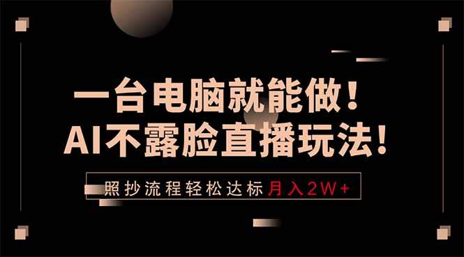 (5.16)一台电脑就能做！AI不露脸直播玩法，照抄流程轻松达标月入2W+