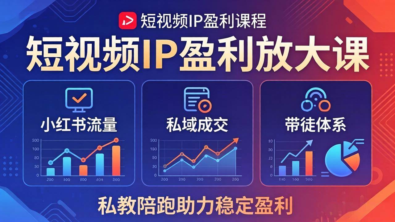 (5.7)短视频IP盈利放大课：小红书流量+私域成交+带徒体系，私教陪跑助力稳定盈利